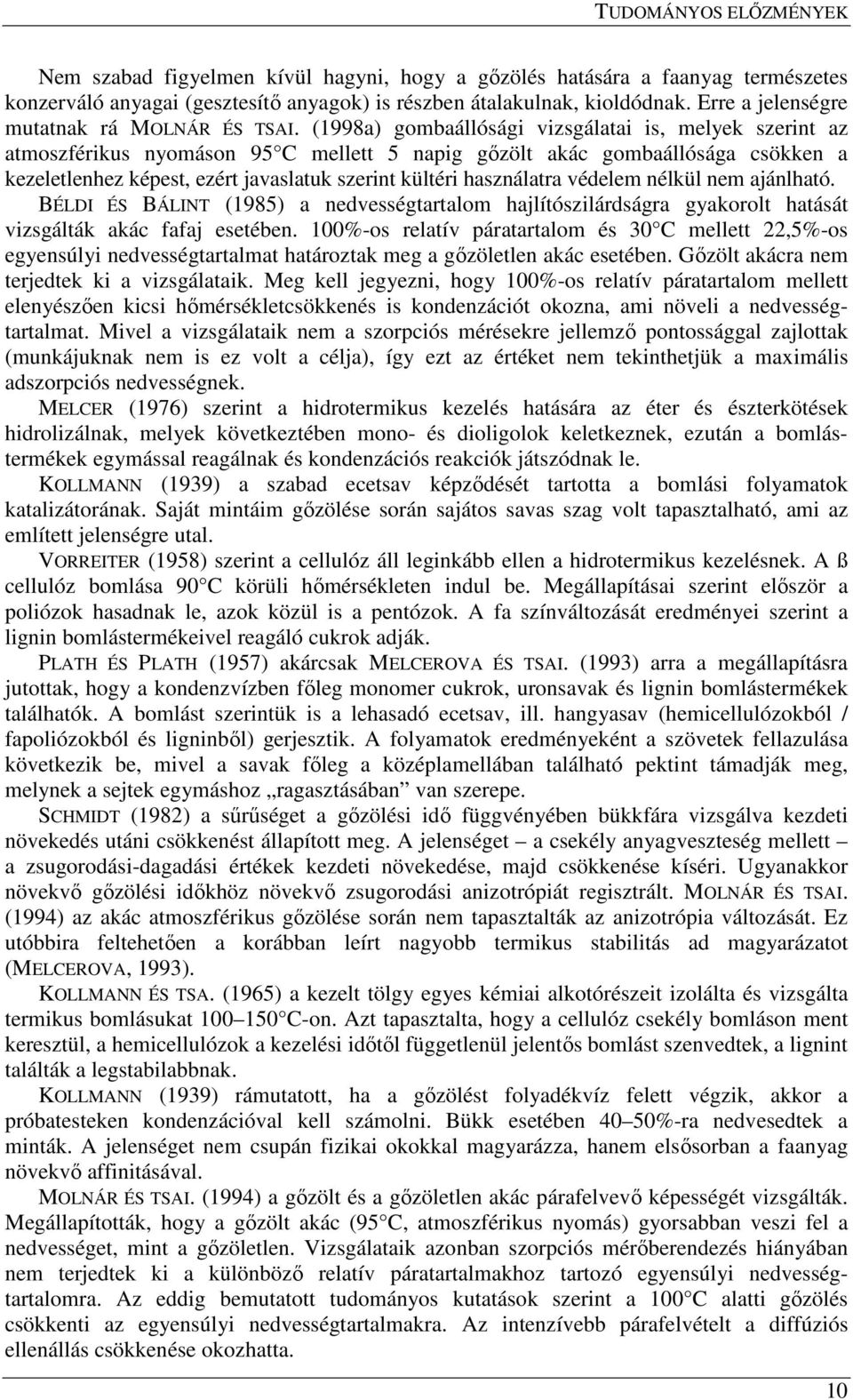 (1998a) gombaállósági vizsgálatai is, melyek szerint az atmoszférikus nyomáson 95 C mellett 5 napig gızölt akác gombaállósága csökken a kezeletlenhez képest, ezért javaslatuk szerint kültéri