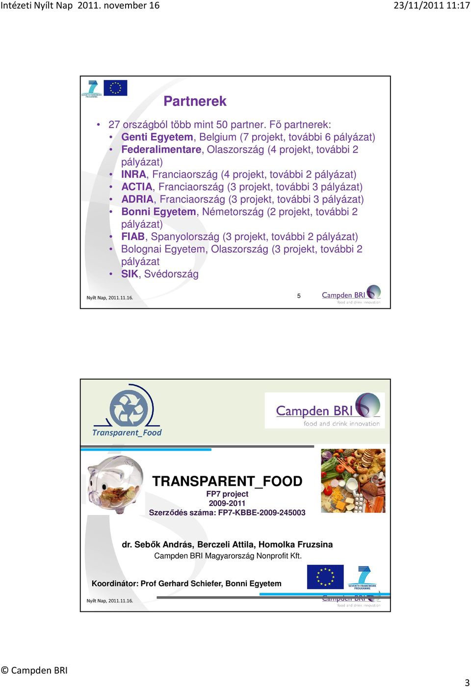 ACTIA, Franciaország (3 projekt, további 3 pályázat) ADRIA, Franciaország (3 projekt, további 3 pályázat) Bonni Egyetem, Németország (2 projekt, további 2 pályázat) FIAB, Spanyolország
