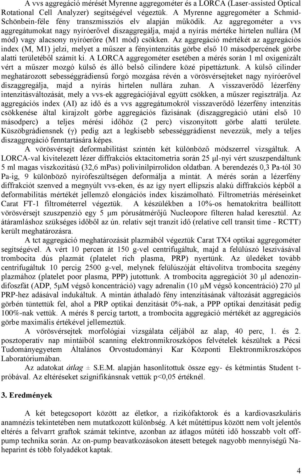 Az aggregométer a vvs aggregátumokat nagy nyíróerővel diszaggregálja, majd a nyírás mértéke hirtelen nullára (M mód) vagy alacsony nyíróerőre (M1 mód) csökken.