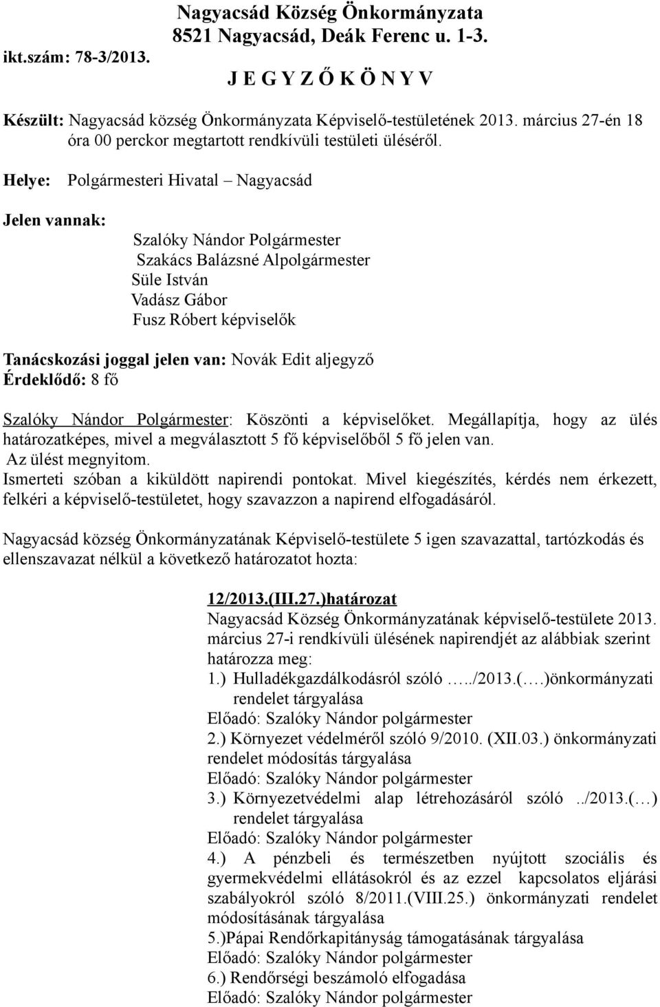 Helye: Polgármesteri Hivatal Nagyacsád Jelen vannak: Szalóky Nándor Polgármester Szakács Balázsné Alpolgármester Süle István Vadász Gábor Fusz Róbert képviselők Tanácskozási joggal jelen van: Novák