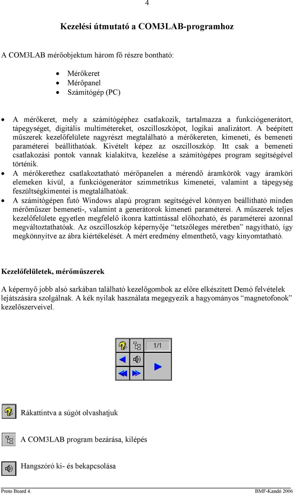 A beépített műszerek kezelőfelülete nagyrészt megtalálható a mérőkereten, kimeneti, és bemeneti paraméterei beállíthatóak. Kivételt képez az oszcilloszkóp.