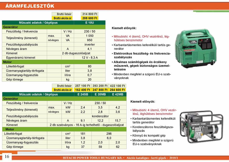 3,8 Üzemanyag-fogyasztás l/óra 0,7 Gép tömege kg 20 Kiemelt előnyök: Mitsubishi: 4 ütemű, OHV vezérlésű, léghűtéses benzinmotor Karbantartásmentes kefenélküli tartós generátor Elektronikus