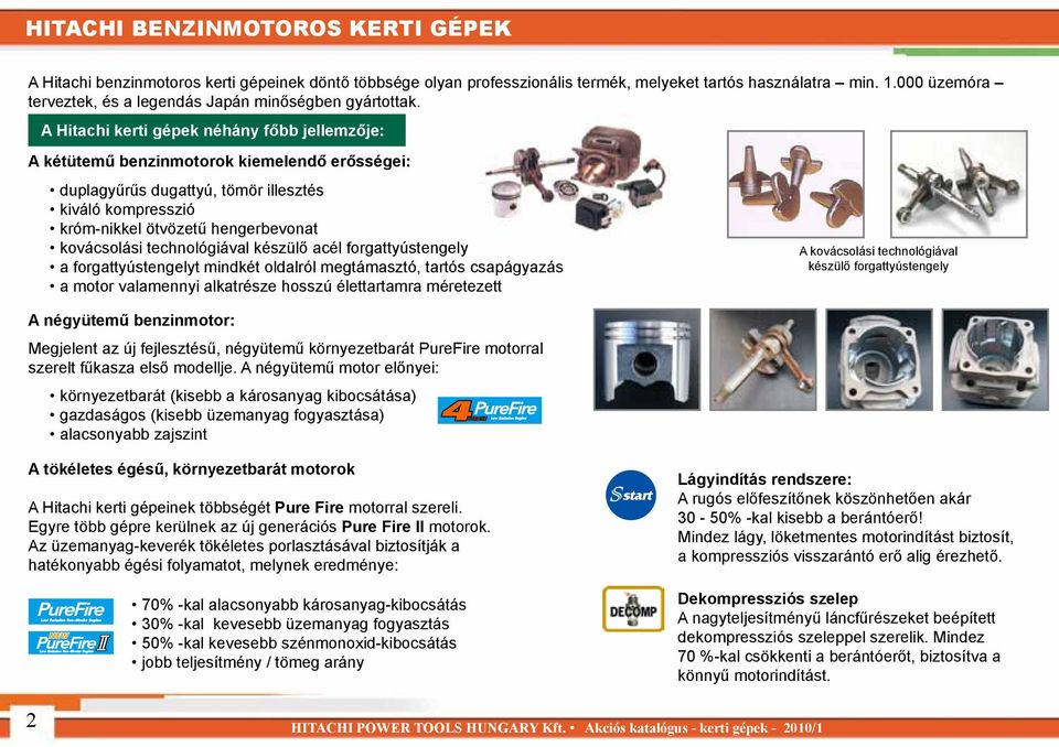 A Hitachi kerti gépek néhány főbb jellemzője: A kétütemű benzinmotorok kiemelendő erősségei: duplagyűrűs dugattyú, tömör illesztés kiváló kompresszió króm-nikkel ötvözetű hengerbevonat kovácsolási