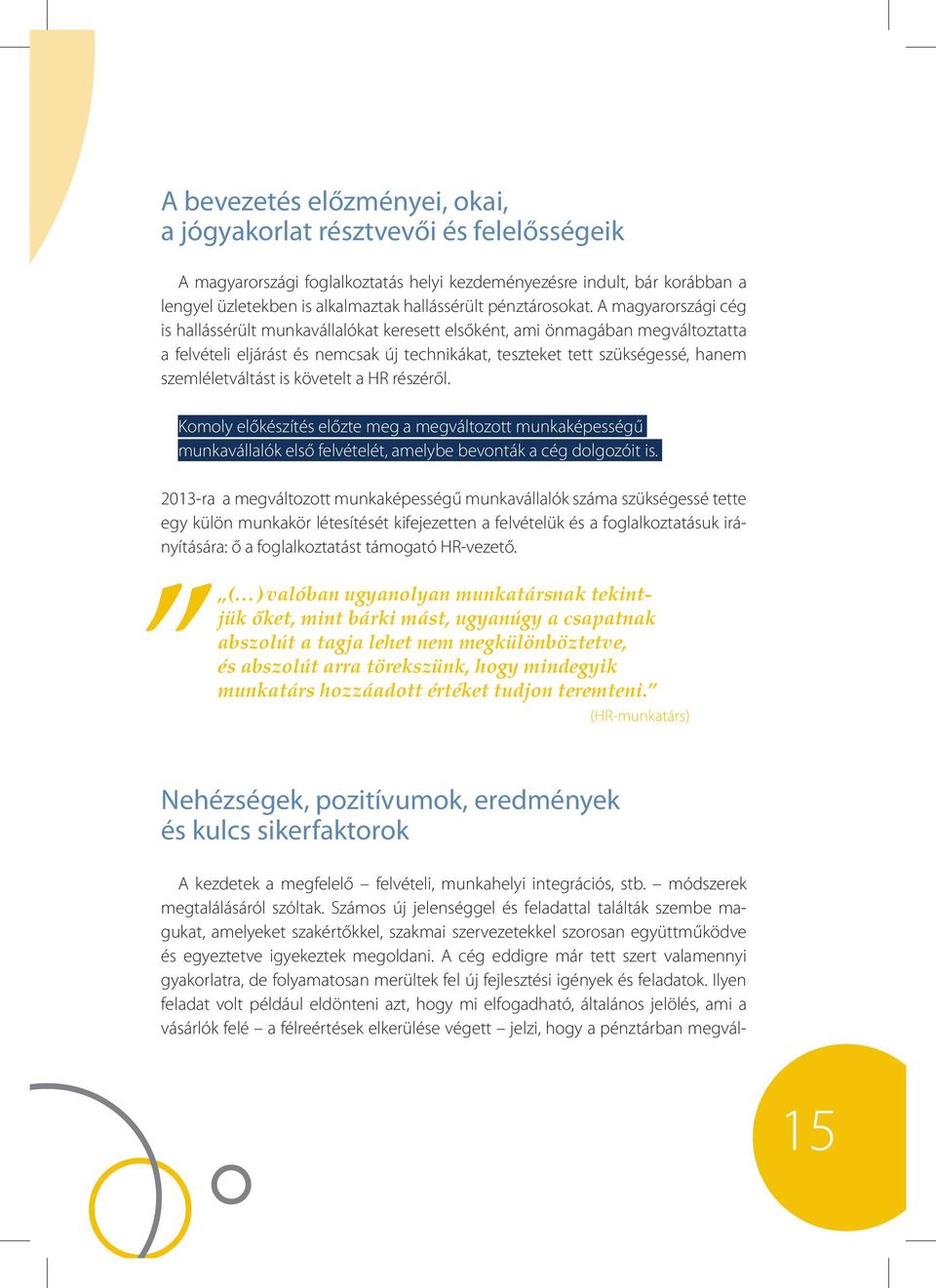 A magyarországi cég is hallássérült munkavállalókat keresett elsőként, ami önmagában megváltoztatta a felvételi eljárást és nemcsak új technikákat, teszteket tett szükségessé, hanem szemléletváltást