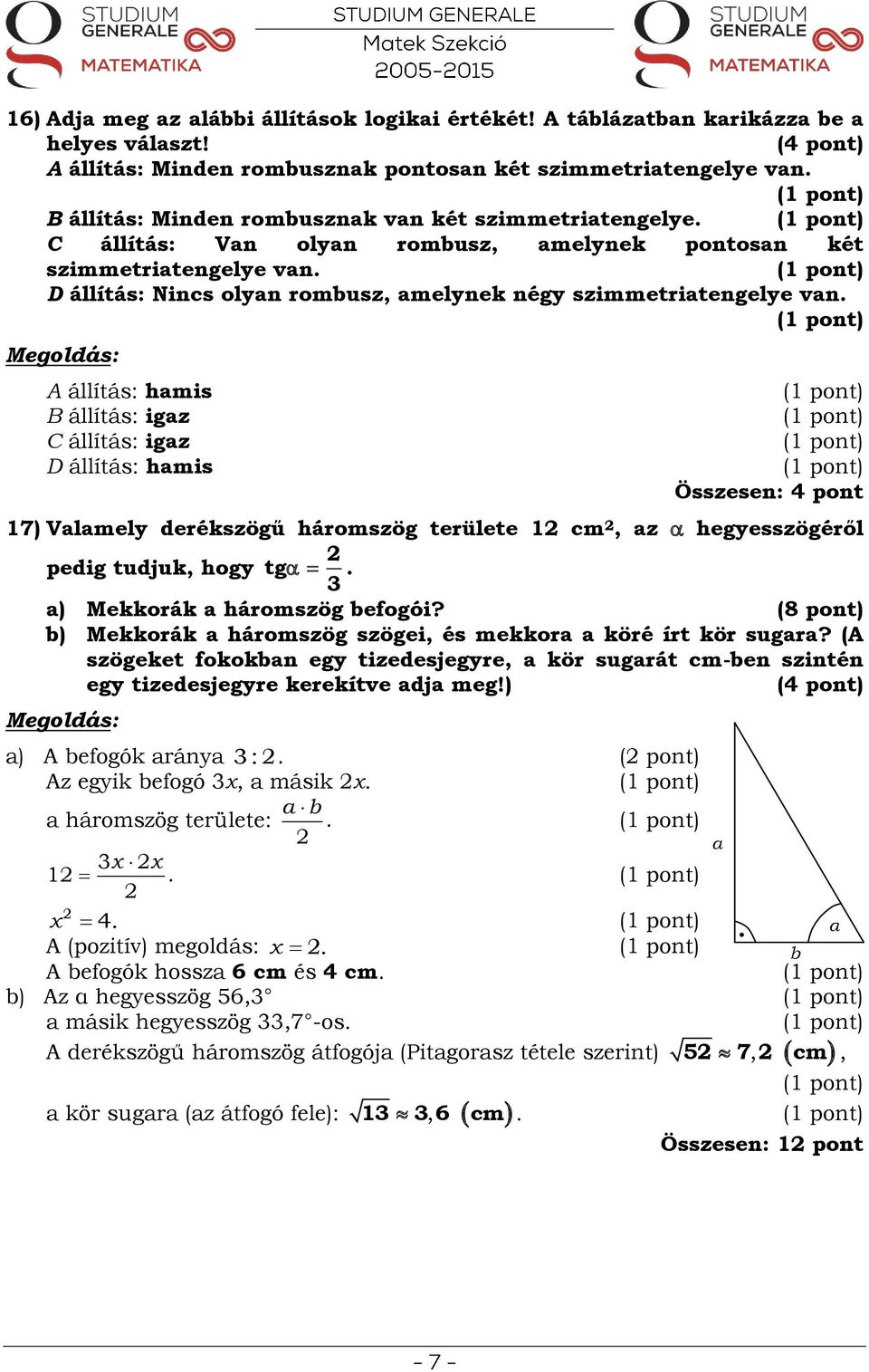 A állítás: hmis B állítás: igz C állítás: igz D állítás: hmis Összesen: 4 pont 17) Vlmely derékszögű háromszög területe 1 cm, z hegyesszögéről pedig tudjuk, hogy tg. ) Mekkorák háromszög befogói?