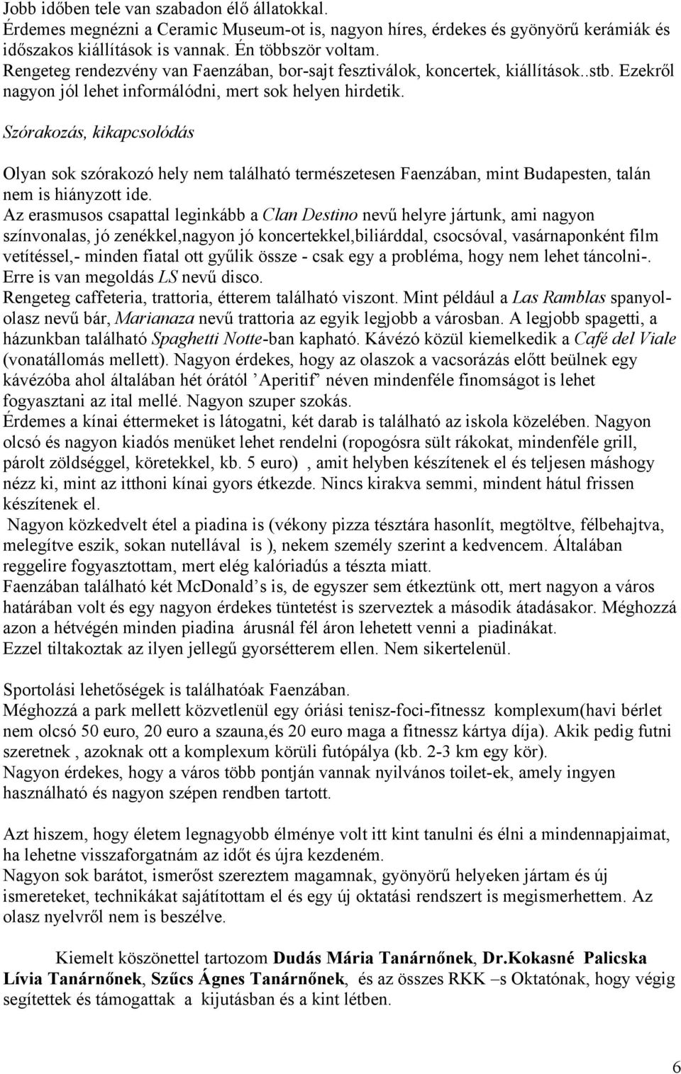 Szórakozás, kikapcsolódás Olyan sok szórakozó hely nem található természetesen Faenzában, mint Budapesten, talán nem is hiányzott ide.