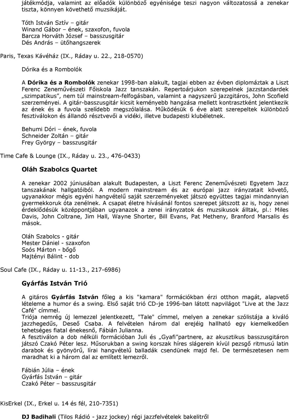 , 218-0570) Dórika és a Rombolók A Dórika és a Rombolók zenekar 1998-ban alakult, tagjai ebben az évben diplomáztak a Liszt Ferenc Zeneművészeti Főiskola Jazz tanszakán.