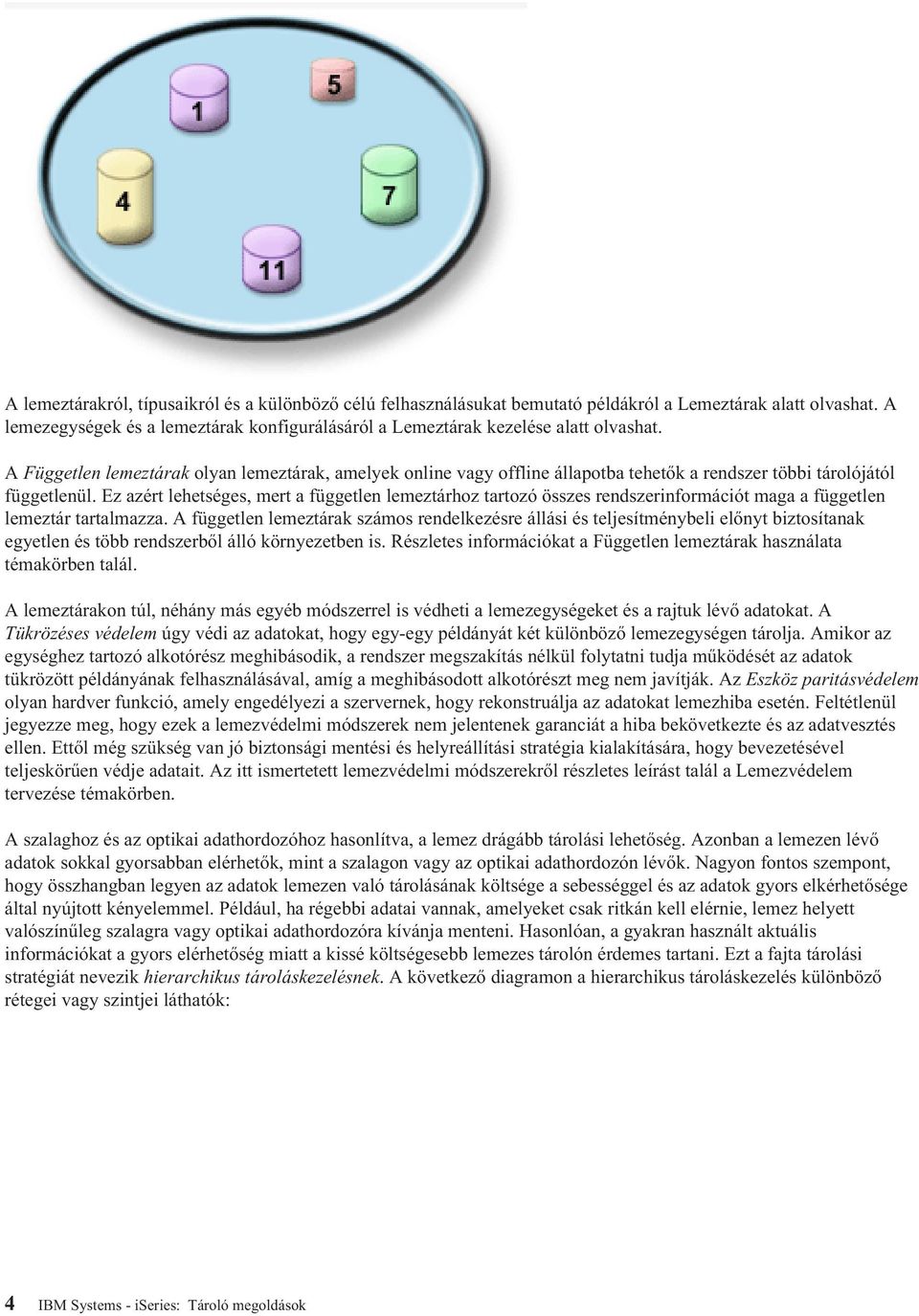 Ez azért lehetséges, mert a független lemeztárhoz tartozó összes rendszerinformációt maga a független lemeztár tartalmazza.