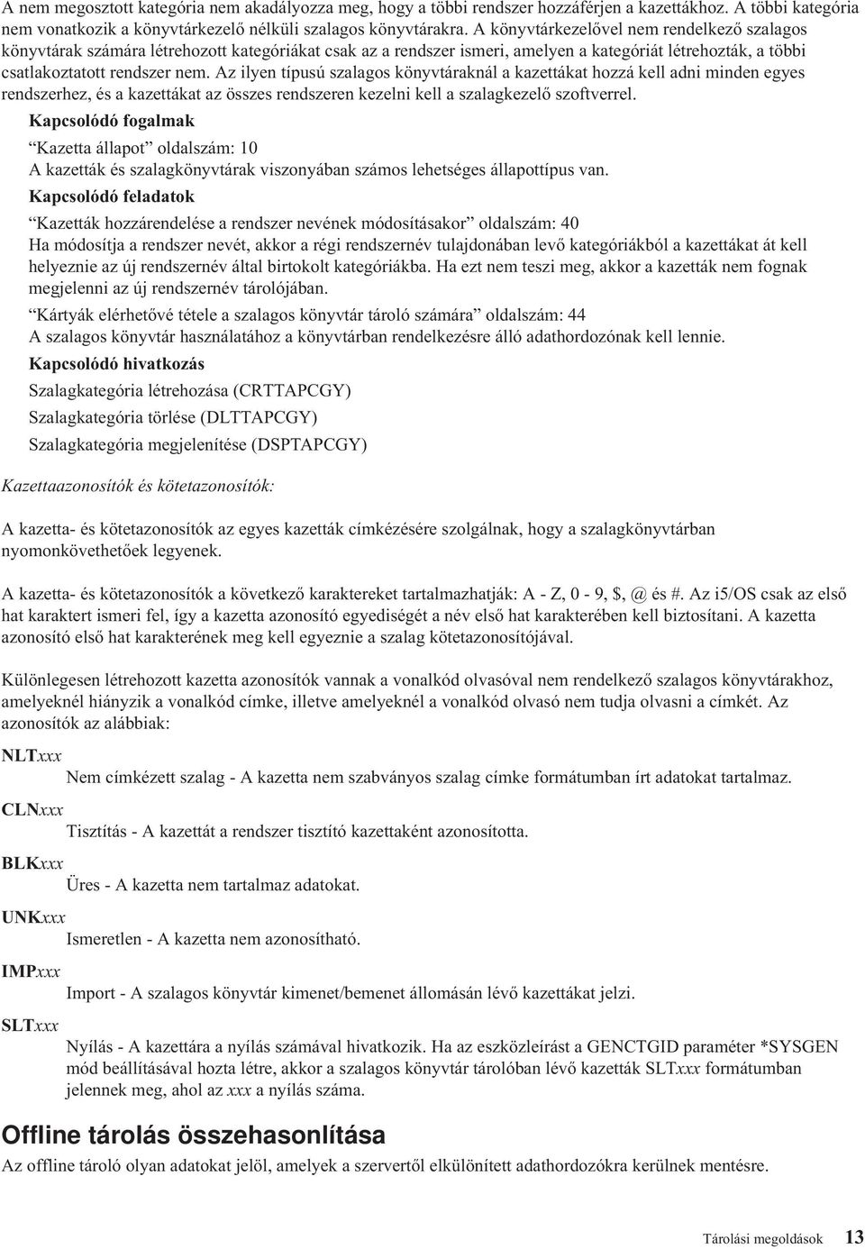 Az ilyen típusú szalagos könyvtáraknál a kazettákat hozzá kell adni minden egyes rendszerhez, és a kazettákat az összes rendszeren kezelni kell a szalagkezelő szoftverrel.