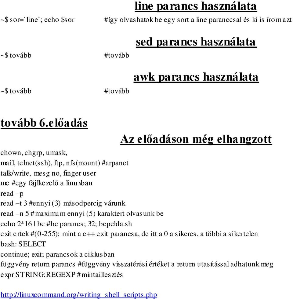 előadás Az előadáson még elhangzott chown, chgrp, umask, mail, telnet(ssh), ftp, nfs(mount) #arpanet talk/write, mesg no, finger user mc #egy fájlkezelő a linuxban read p read t 3 #ennyi (3)