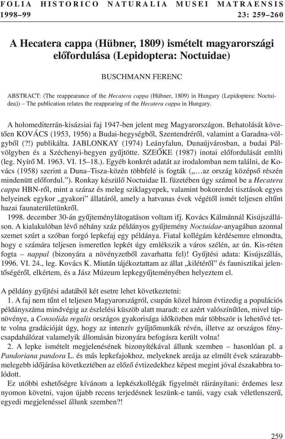 A holomediterrán-kisázsiai faj 1947-ben jelent meg Magyarországon. Behatolását követõen KOVÁCS (1953, 1956) a Budai-hegységbõl, Szentendrérõl, valamint a Garadna-völgybõl (?!) publikálta.