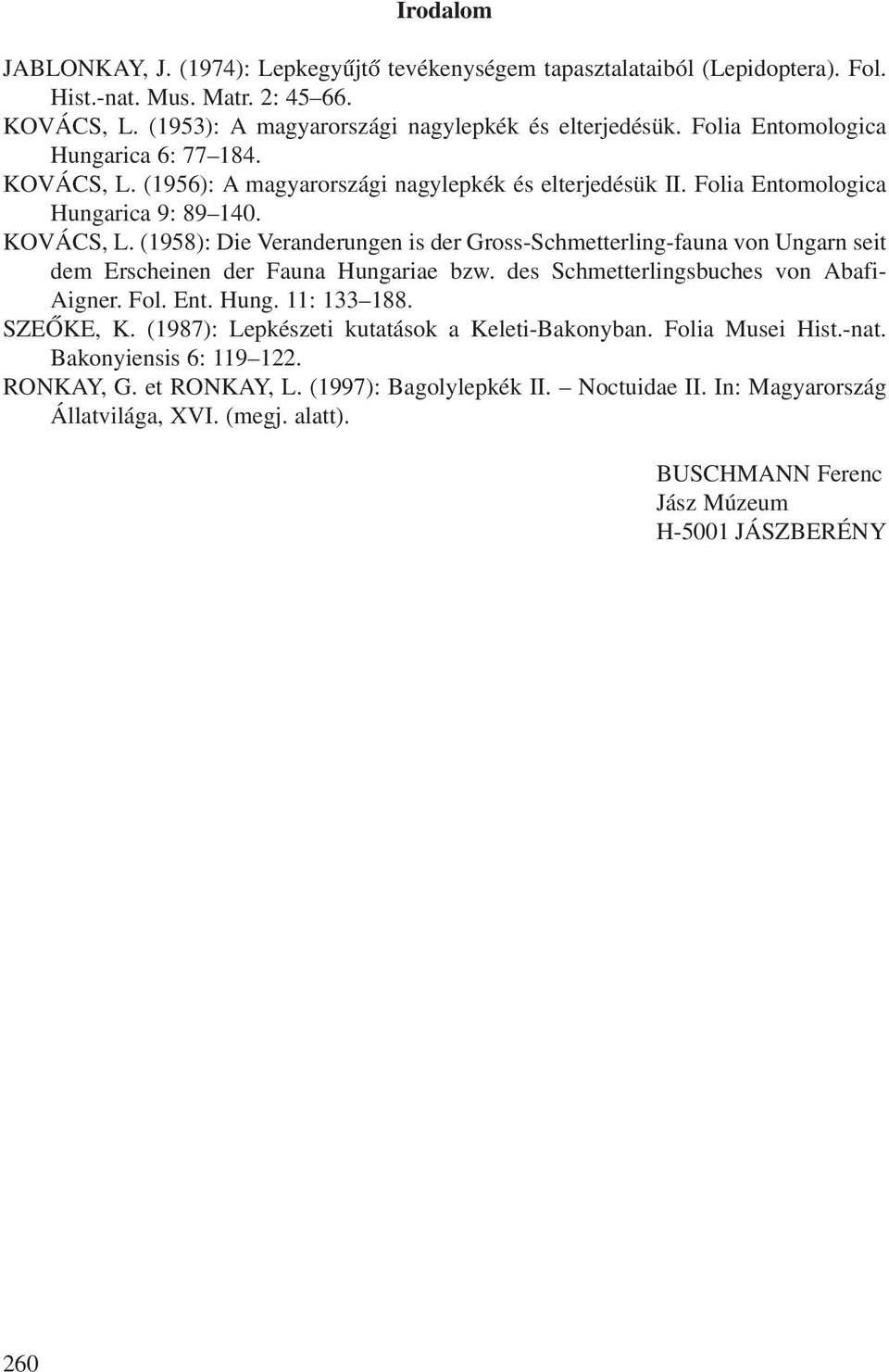 des Schmetterlingsbuches von Abafi- Aigner. Fol. Ent. Hung. 11: 133 188. SZEÕKE, K. (1987): Lepkészeti kutatások a Keleti-Bakonyban. Folia Musei Hist.-nat. Bakonyiensis 6: 119 122. RONKAY, G.