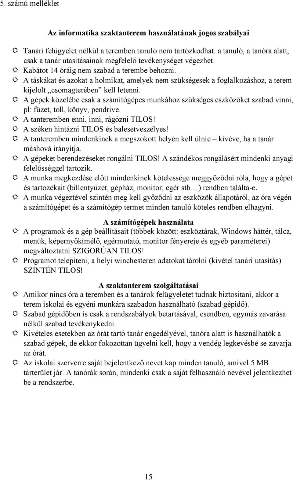 A táskákat és azokat a holmikat, amelyek nem szükségesek a foglalkozáshoz, a terem kijelölt csomagterében kell letenni.