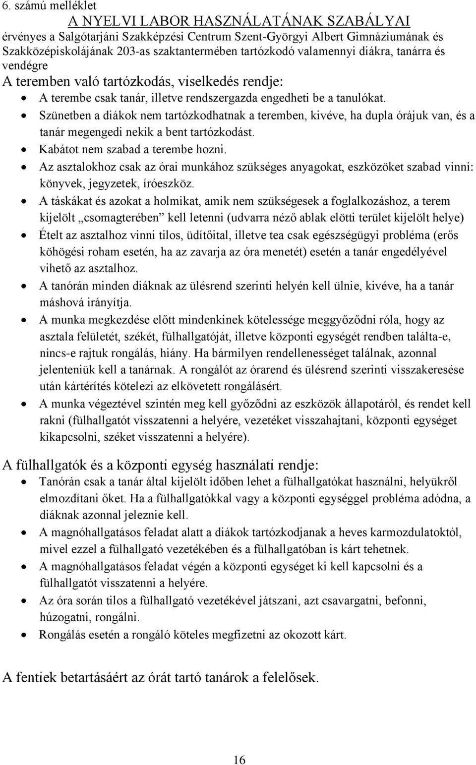Szünetben a diákok nem tartózkodhatnak a teremben, kivéve, ha dupla órájuk van, és a tanár megengedi nekik a bent tartózkodást. Kabátot nem szabad a terembe hozni.