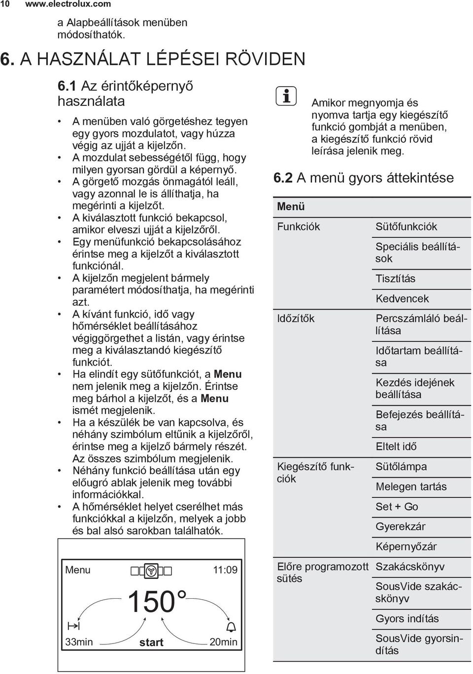 A görgető mozgás önmagától leáll, vagy azonnal le is állíthatja, ha megérinti a kijelzőt. A kiválasztott funkció bekapcsol, amikor elveszi ujját a kijelzőről.