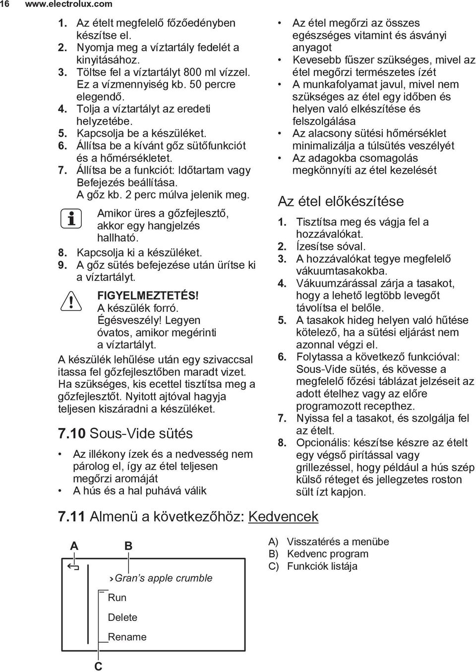 Állítsa be a funkciót: Időtartam vagy Befejezés beállítása. A gőz kb. 2 perc múlva jelenik meg. Amikor üres a gőzfejlesztő, akkor egy hangjelzés hallható. 8. Kapcsolja ki a készüléket. 9.