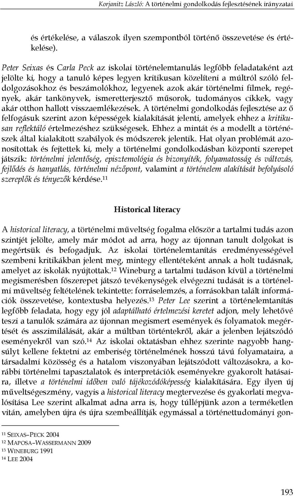 legyenek azok akár történelmi filmek, regények, akár tankönyvek, ismeretterjesztő műsorok, tudományos cikkek, vagy akár otthon hallott visszaemlékezések.