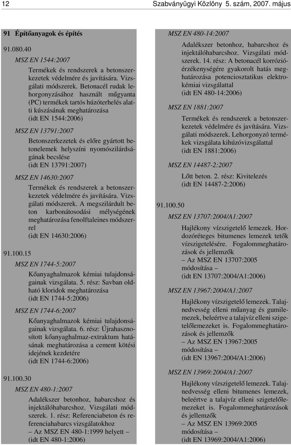 betonelemek helyszíni nyomószilárdságának becslése (idt EN 13791:2007) MSZ EN 14630:2007 Termékek és rendszerek a betonszerkezetek védelmére és javítására. Vizsgálati módszerek.
