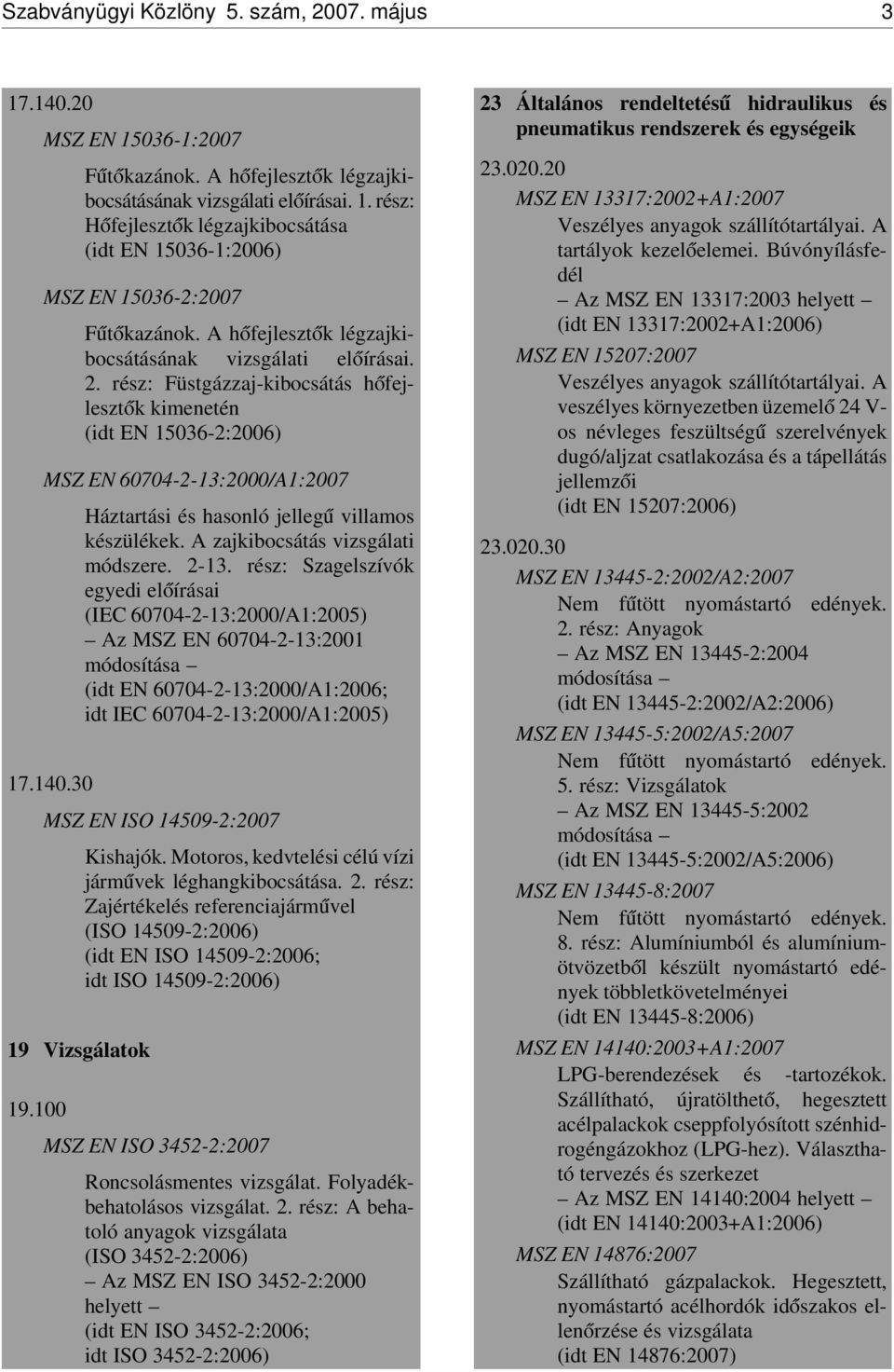 rész: Füstgázzaj-kibocsátás h ófejleszt ók kimenetén (idt EN 15036-2:2006) MSZ EN 60704-2-13:2000/A1:2007 Háztartási és hasonló jelleg ú villamos készülékek. A zajkibocsátás vizsgálati módszere. 2-13.