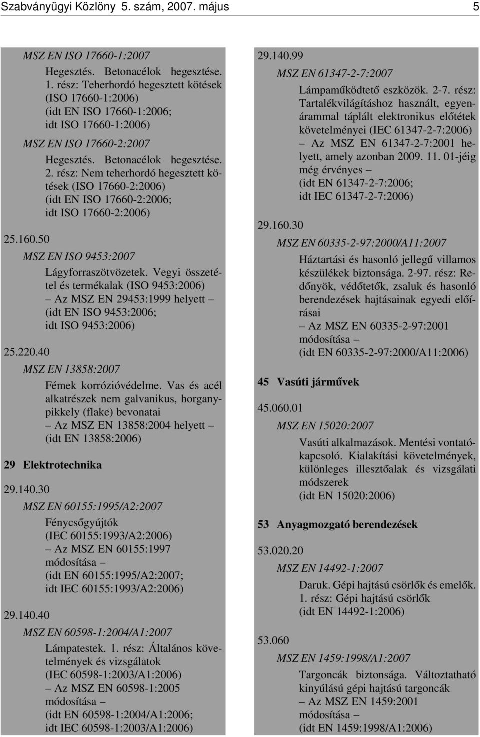 Vegyi összetétel és termékalak (ISO 9453:2006) Az MSZ EN 29453:1999 helyett (idt EN ISO 9453:2006; idt ISO 9453:2006) 25.220.40 MSZ EN 13858:2007 Fémek korrózióvédelme.