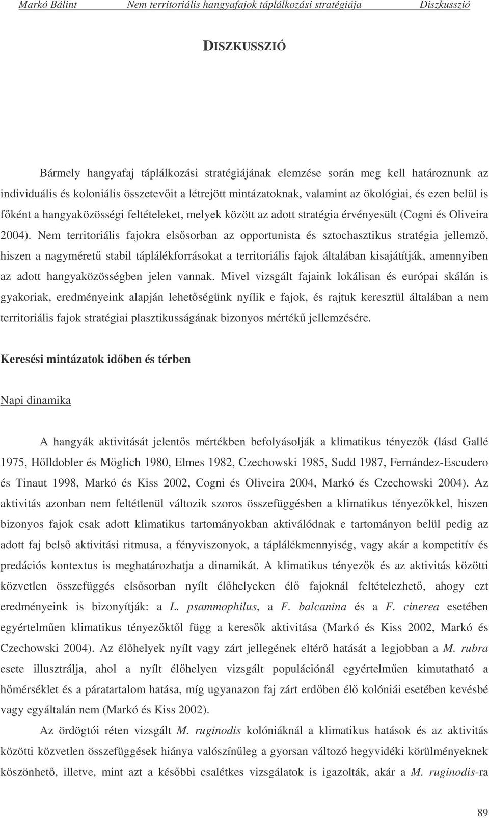 Nem territoriális fajokra els sorban az opportunista és sztochasztikus stratégia jellemz, hiszen a nagyméret stabil táplálékforrásokat a territoriális fajok általában kisajátítják, amennyiben az