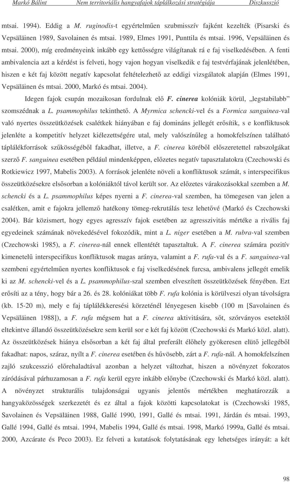 A fenti ambivalencia azt a kérdést is felveti, hogy vajon hogyan viselkedik e faj testvérfajának jelenlétében, hiszen e két faj között negatív kapcsolat feltételezhet az eddigi vizsgálatok alapján