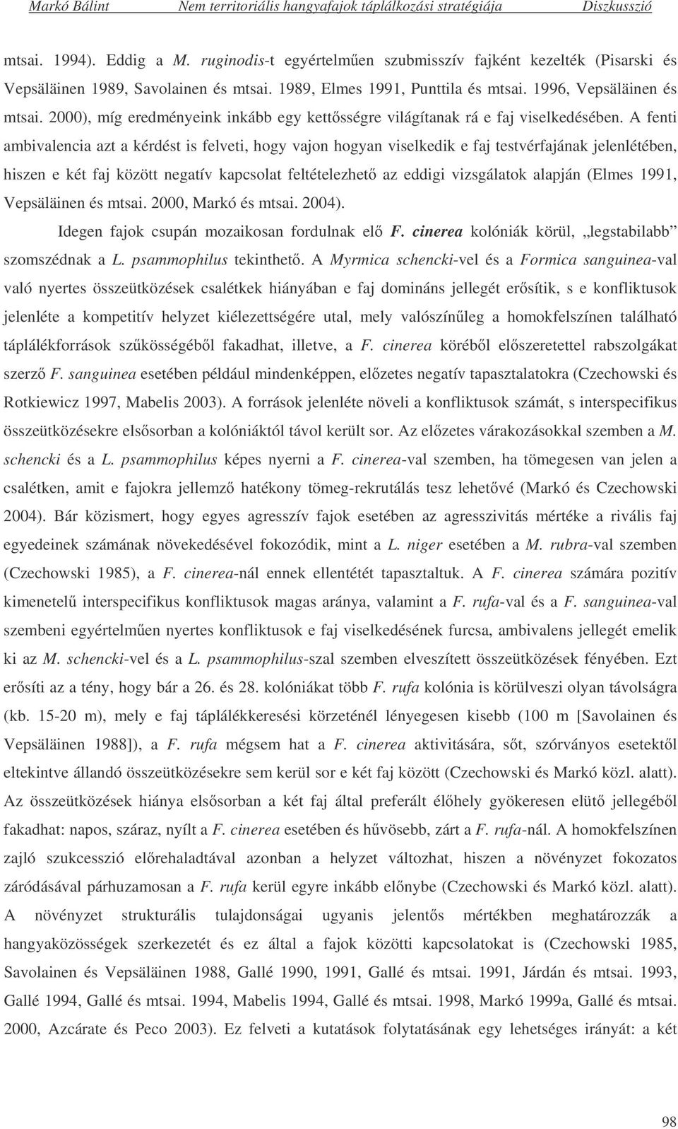 A fenti ambivalencia azt a kérdést is felveti, hogy vajon hogyan viselkedik e faj testvérfajának jelenlétében, hiszen e két faj között negatív kapcsolat feltételezhet az eddigi vizsgálatok alapján