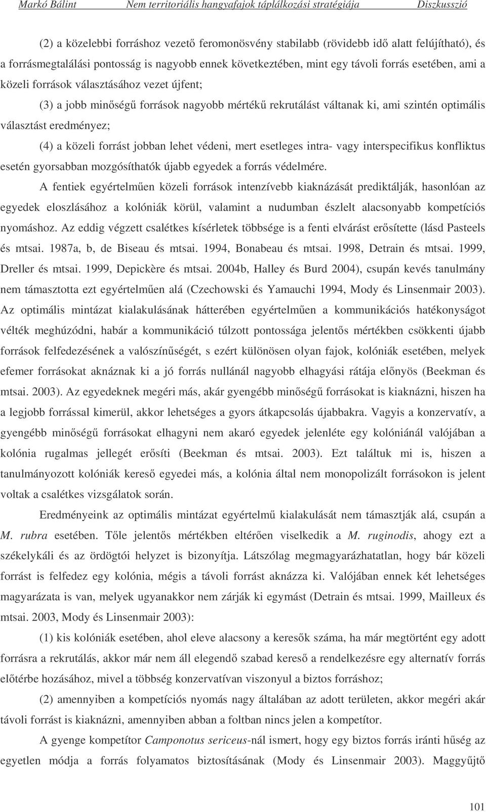 esetleges intra- vagy interspecifikus konfliktus esetén gyorsabban mozgósíthatók újabb egyedek a forrás védelmére.