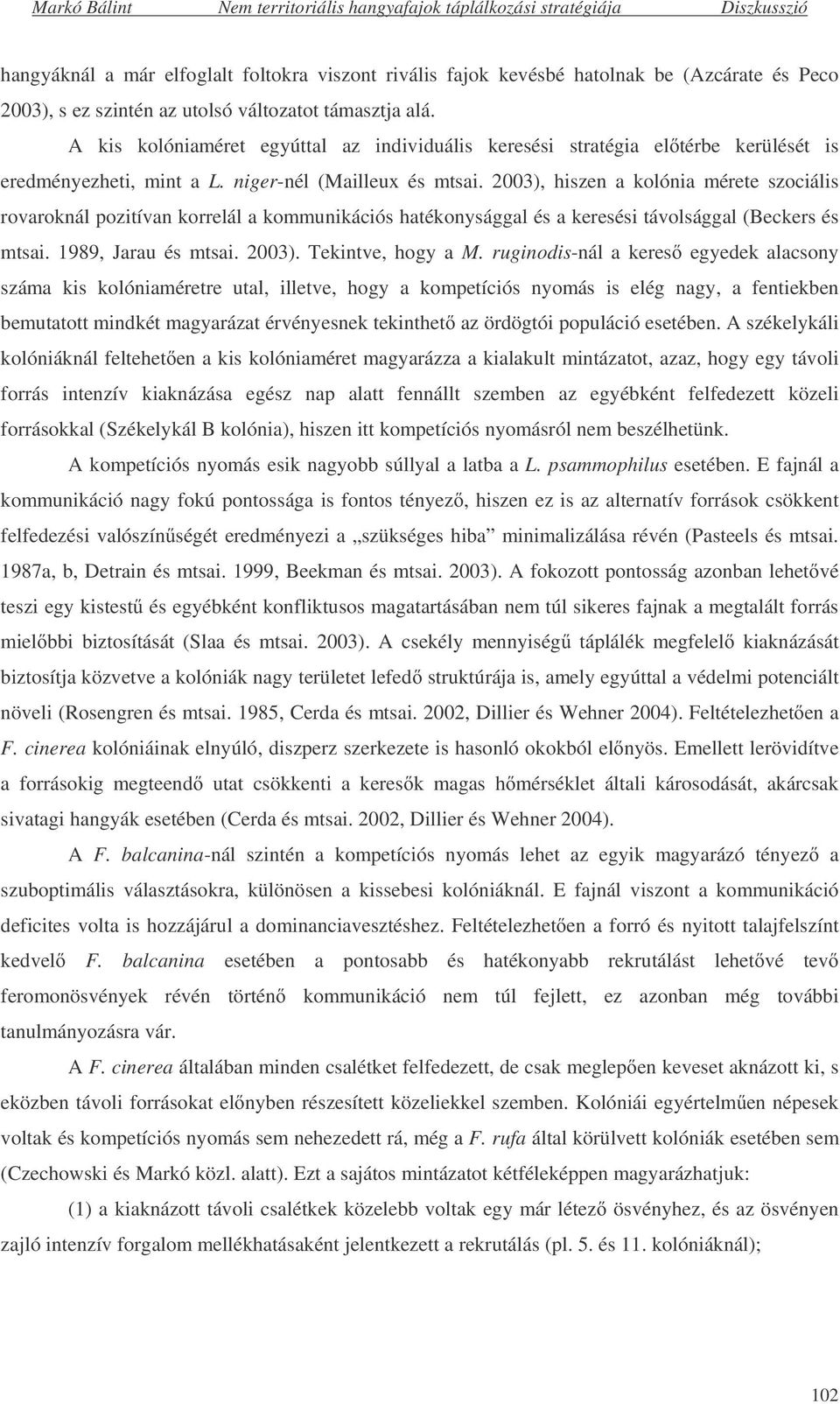 2003), hiszen a kolónia mérete szociális rovaroknál pozitívan korrelál a kommunikációs hatékonysággal és a keresési távolsággal (Beckers és mtsai. 1989, Jarau és mtsai. 2003). Tekintve, hogy a M.