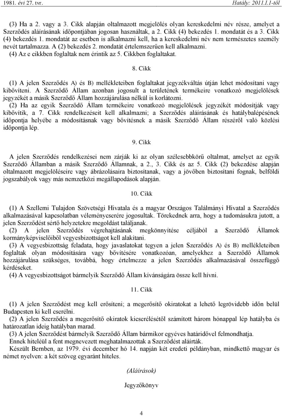 (4) Az e cikkben foglaltak nem érintik az 5. Cikkben foglaltakat. 8. Cikk (1) A jelen Szerződés A) és B) mellékleteiben foglaltakat jegyzékváltás útján lehet módosítani vagy kibővíteni.