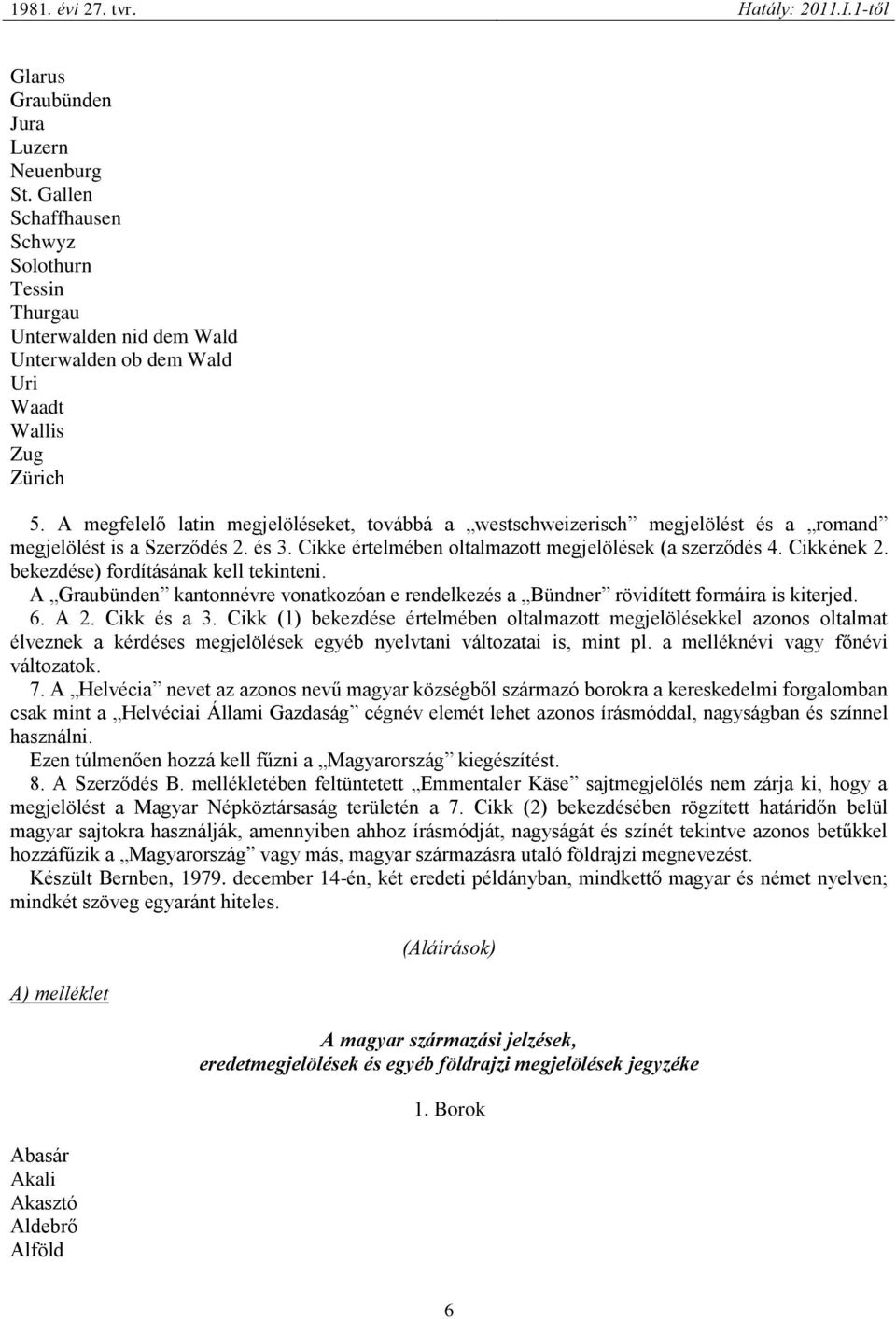 bekezdése) fordításának kell tekinteni. A Graubünden kantonnévre vonatkozóan e rendelkezés a Bündner rövidített formáira is kiterjed. 6. A 2. Cikk és a 3.