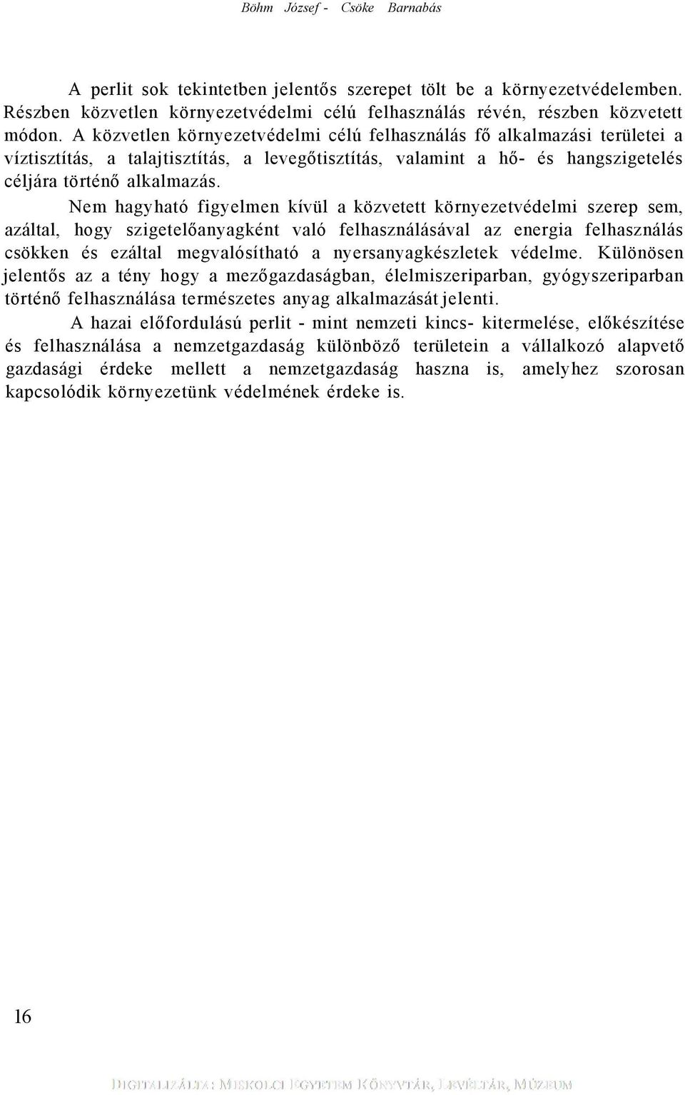 Nem hagyható figyelmen kívül a közvetett környezetvédelmi szerep sem, azáltal, hogy szigetelőanyagként való felhasználásával az energia felhasználás csökken és ezáltal megvalósítható a