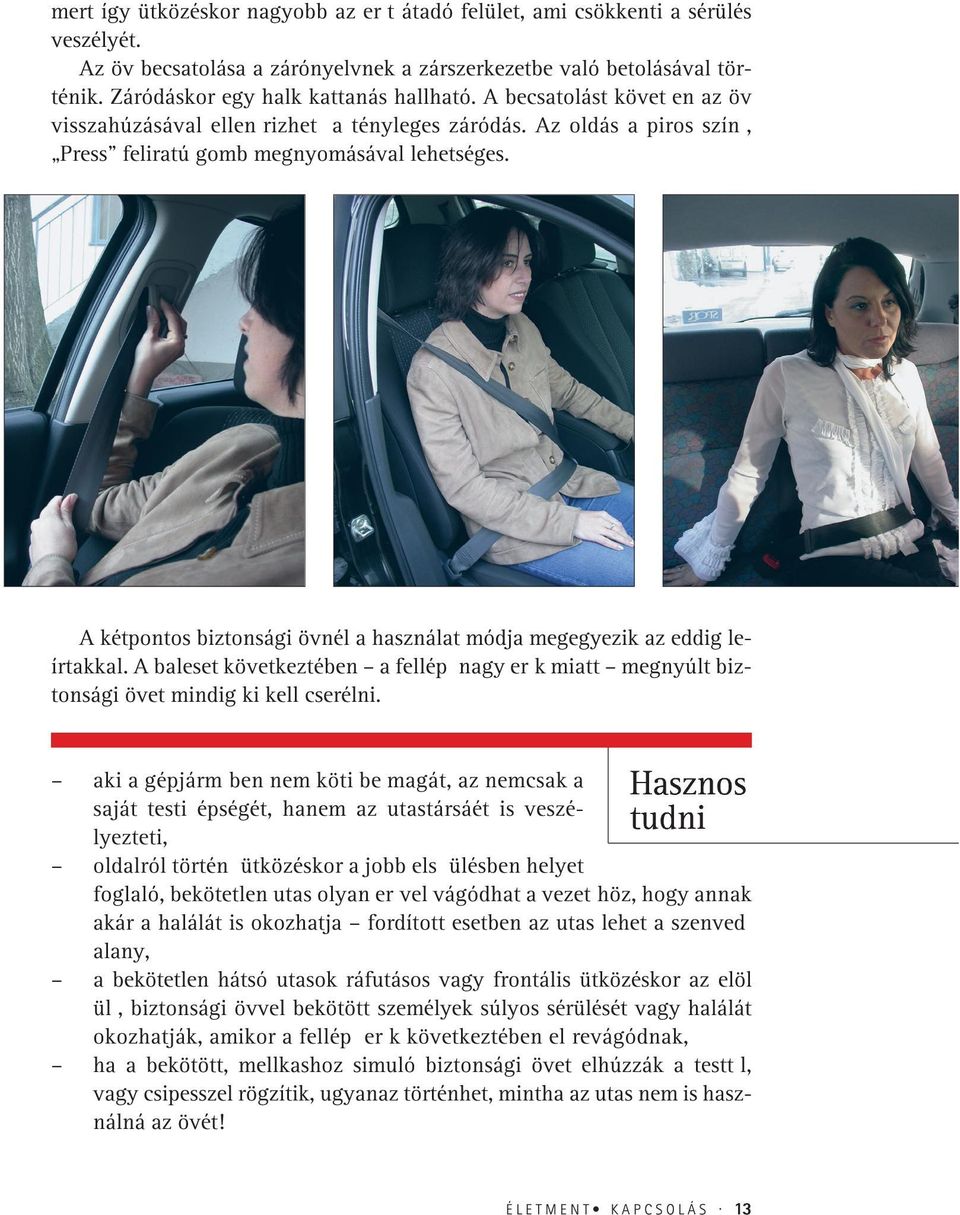 A kétpontos biztonsági övnél a használat módja megegyezik az eddig leírtakkal. A baleset következtében a fellépþ nagy erþk miatt megnyúlt biztonsági övet mindig ki kell cserélni.