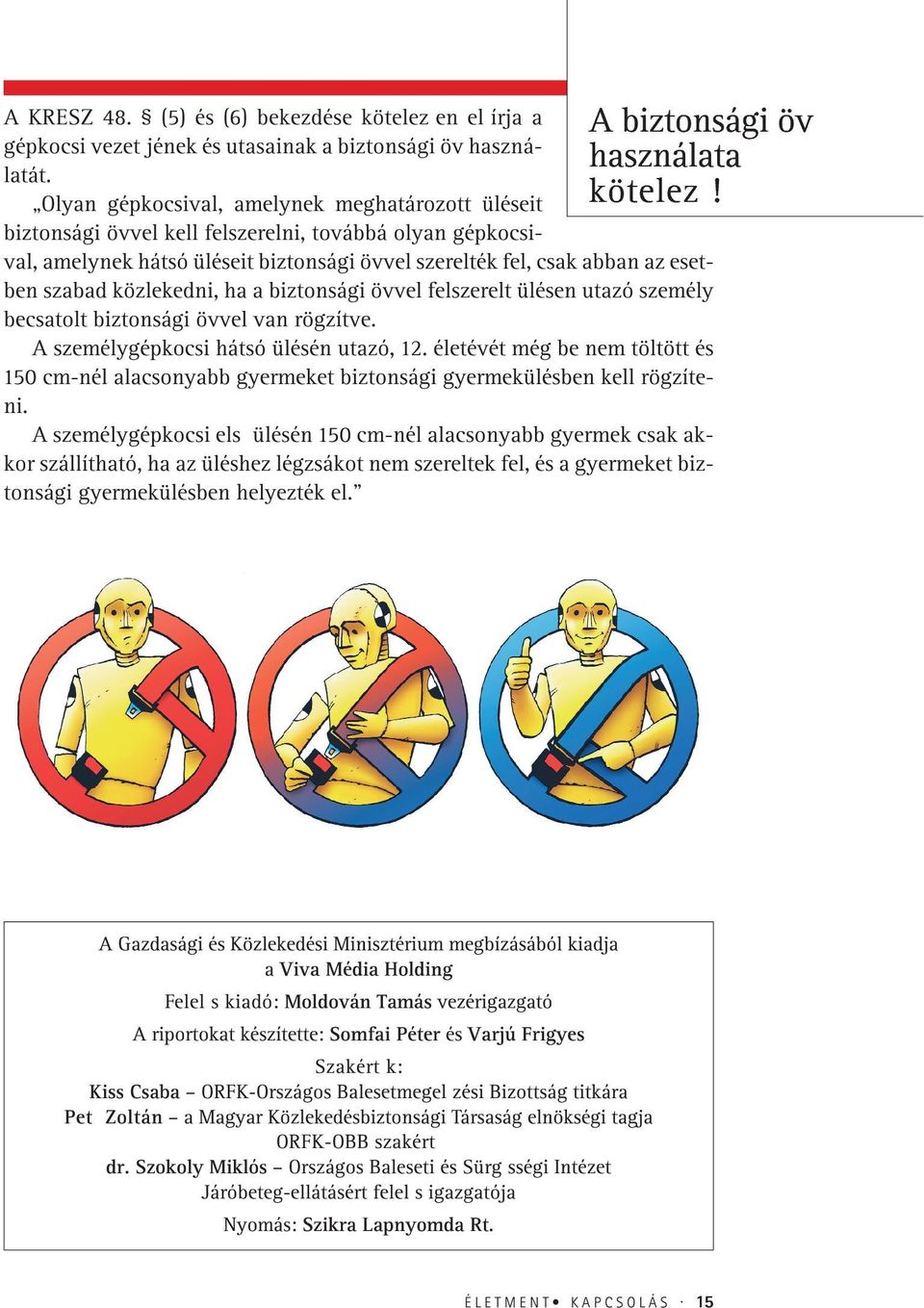 közlekedni, ha a biztonsági övvel felszerelt ülésen utazó személy becsatolt biztonsági övvel van rögzítve. A személygépkocsi hátsó ülésén utazó, 12.