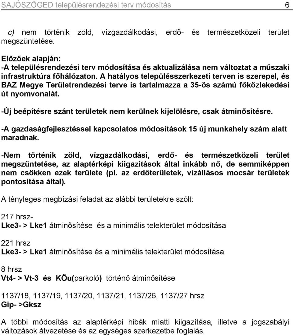 A hatályos településszerkezeti terven is szerepel, és BAZ Megye Területrendezési terve is tartalmazza a 35-ös számú főközlekedési út nyomvonalát.