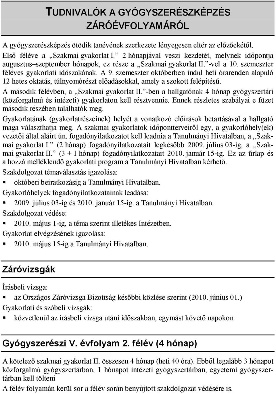 szemeszter októberben indul heti órarenden alapuló 12 hetes oktatás, túlnyomórészt előadásokkal, amely a szokott felépítésű. A második félévben, a Szakmai gyakorlat II.