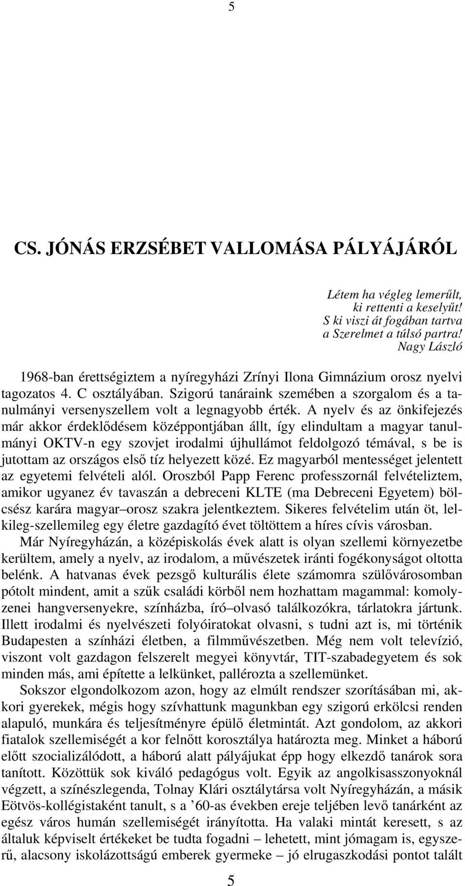 Szigorú tanáraink szemében a szorgalom és a tanulmányi versenyszellem volt a legnagyobb érték.