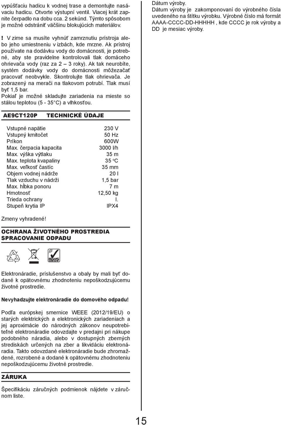 Ak prístroj používate na dodávku vody do domácnosti, je potrebné, aby ste pravidelne kontrolovali tlak domáceho ohrievača vody (raz za 2 3 roky).