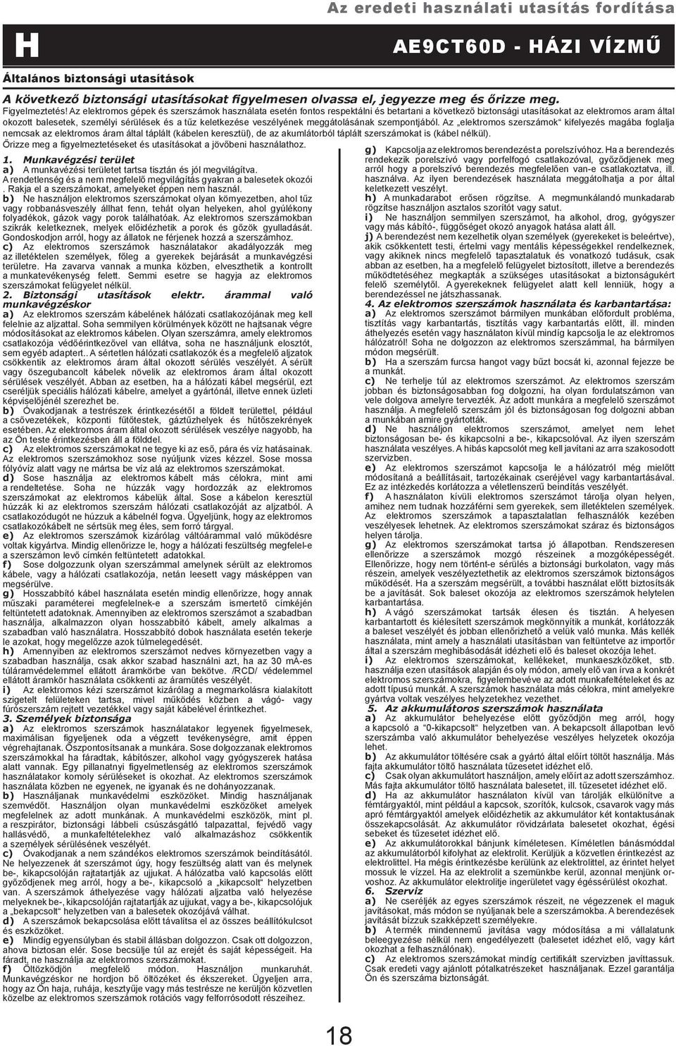 b) Ne használjon elektromos szerszámokat olyan környezetben, ahol tűz vagy robbanásveszély állhat fenn, tehát olyan helyeken, ahol gyúlékony folyadékok, gázok vagy porok találhatóak.