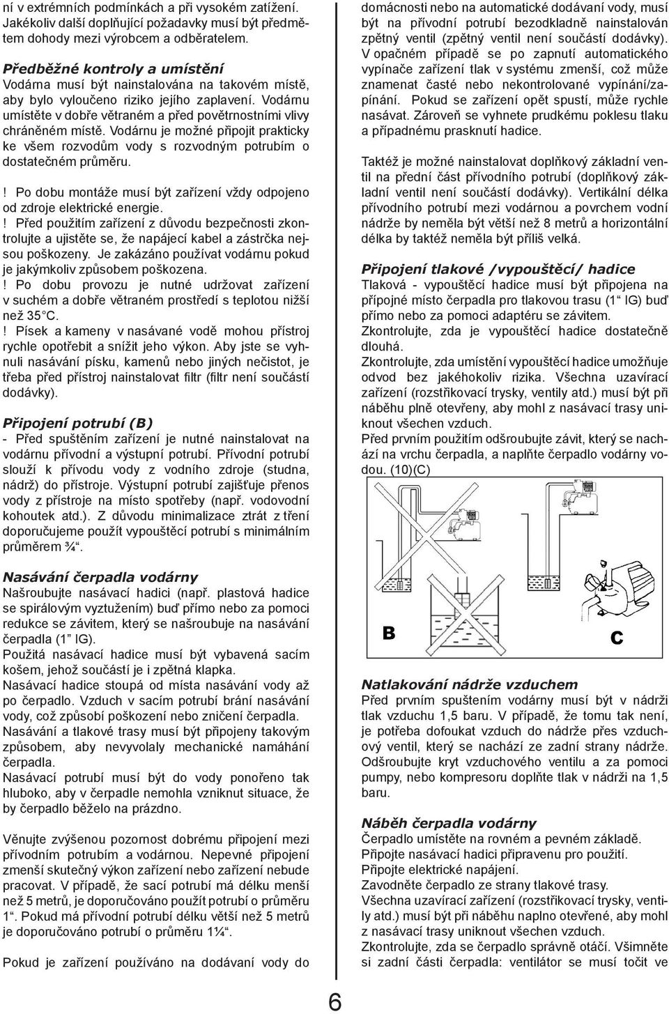 Vodárnu umístěte v dobře větraném a před povětrnostními vlivy chráněném místě. Vodárnu je možné připojit prakticky ke všem rozvodům vody s rozvodným potrubím o dostatečném průměru.
