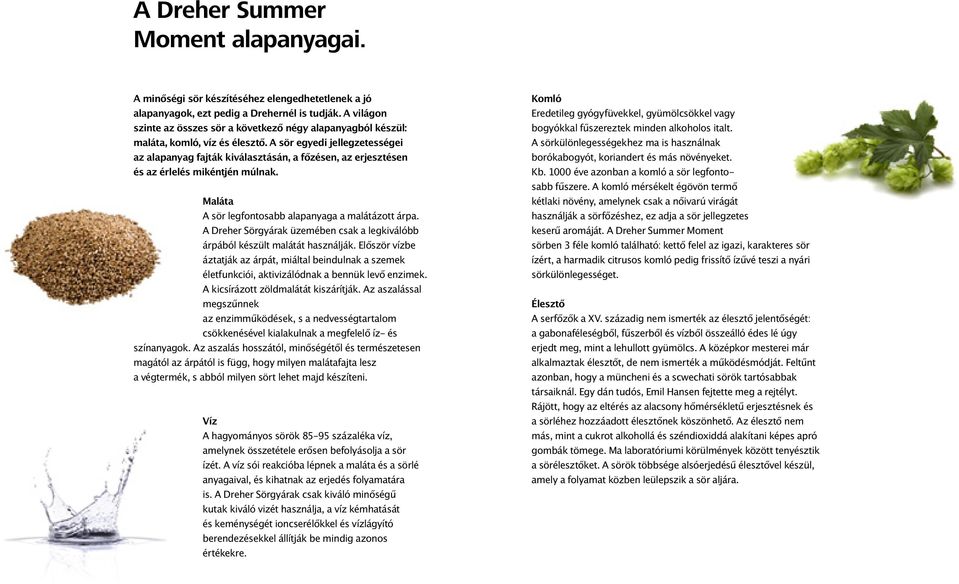 A sör egyedi jellegzetességei az alapanyag fajták kiválasztásán, a főzésen, az erjesztésen és az érlelés mikéntjén múlnak. Maláta A sör legfontosabb alapanyaga a malátázott árpa.