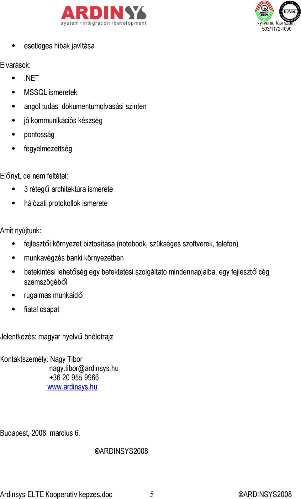 ismerete hálózati protokollok ismerete Amit nyújtunk: fejlesztői környezet biztosítása (notebook, szükséges szoftverek, telefon) munkavégzés banki