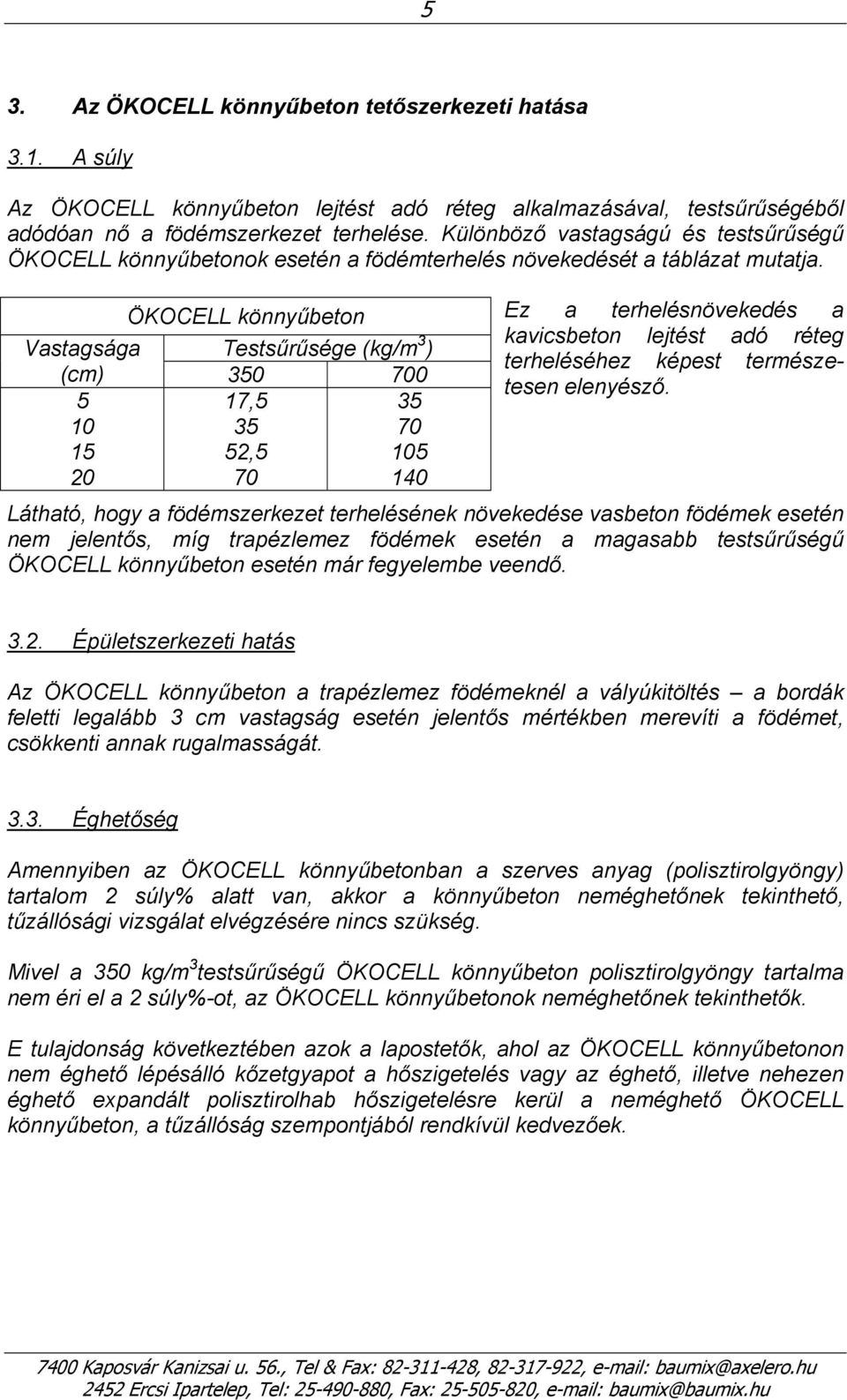 ÖKOCELL könnyűbeton Vastagsága Testsűrűsége (kg/m 3 ) (cm) 350 700 5 10 15 20 17,5 35 52,5 70 35 70 105 140 Ez a terhelésnövekedés a kavicsbeton lejtést adó réteg terheléséhez képest természetesen