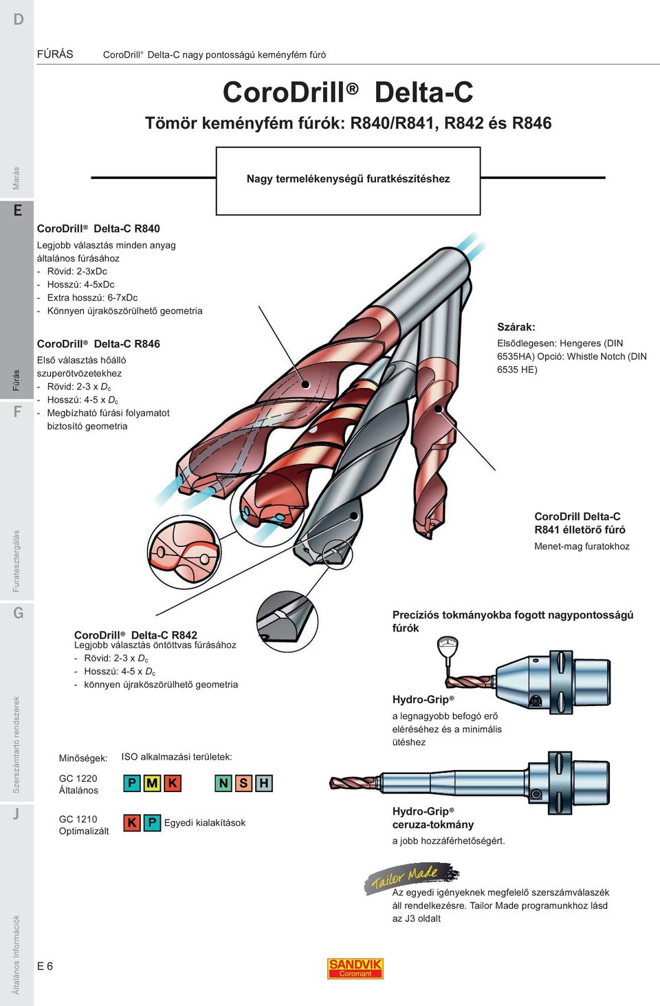 2-3 x D c - Hosszú: 4-5 x D c - Megbízható fúrási folyamatot biztosító geometria Nagy termelékenységű furatkészítéshez Szárak: lsődlegesen: Hengeres (DIN 6535HA) Opció: Whistle Notch (DIN 6535 H)