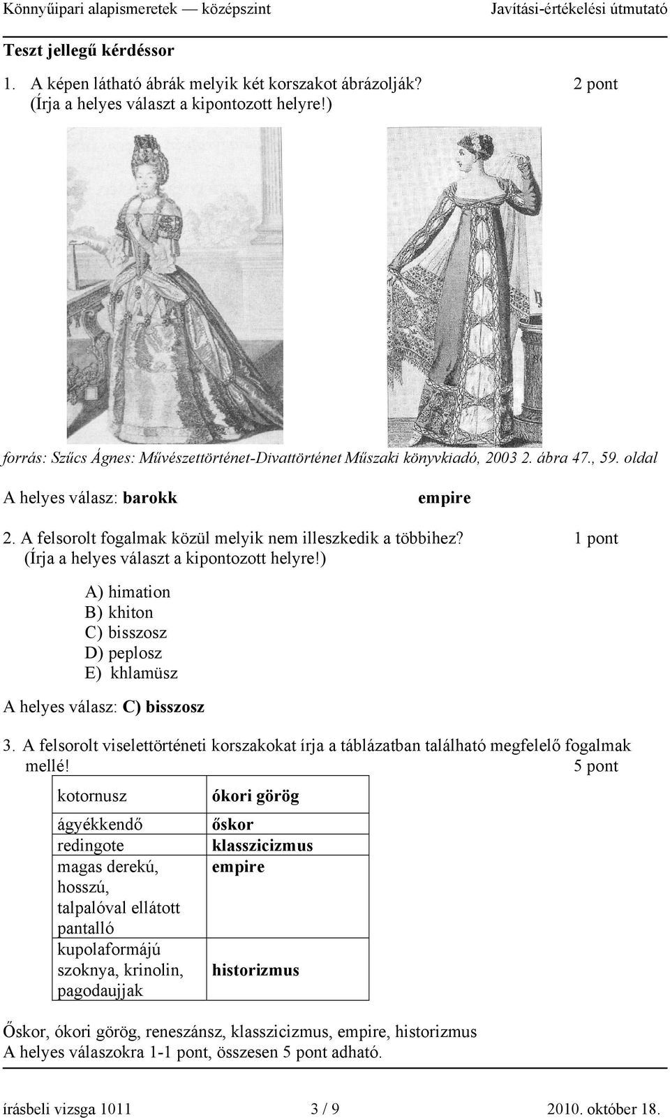 1 pont (Írja a helyes választ a kipontozott helyre!) A) himation B) khiton C) bisszosz D) peplosz E) khlamüsz A helyes válasz: C) bisszosz 3.