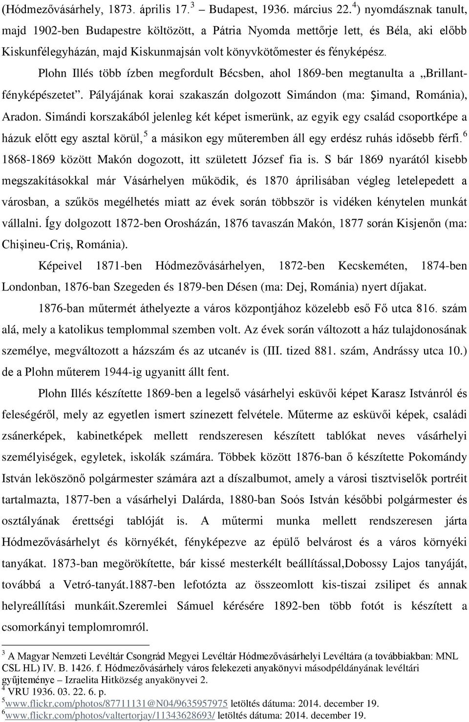 Plohn Illés több ízben megfordult Bécsben, ahol 1869-ben megtanulta a Brillantfényképészetet. Pályájának korai szakaszán dolgozott Simándon (ma: Şimand, Románia), Aradon.