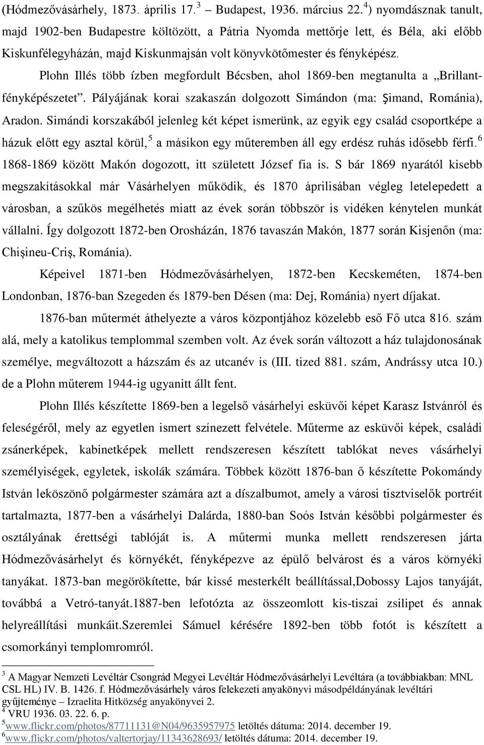 Plohn Illés több ízben megfordult Bécsben, ahol 1869-ben megtanulta a Brillantfényképészetet. Pályájának korai szakaszán dolgozott Simándon (ma: Şimand, Románia), Aradon.