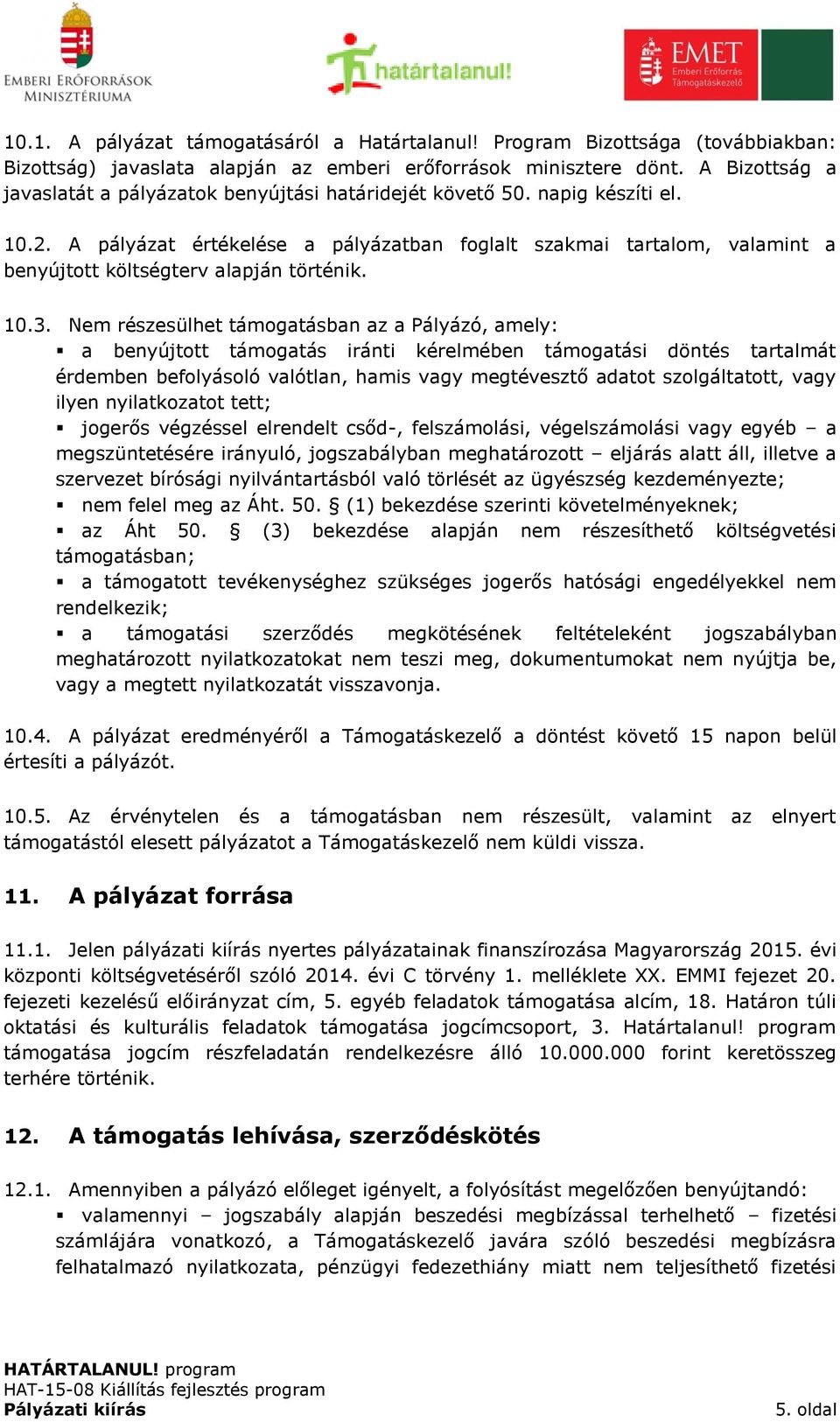 A pályázat értékelése a pályázatban foglalt szakmai tartalom, valamint a benyújtott költségterv alapján történik. 10.3.