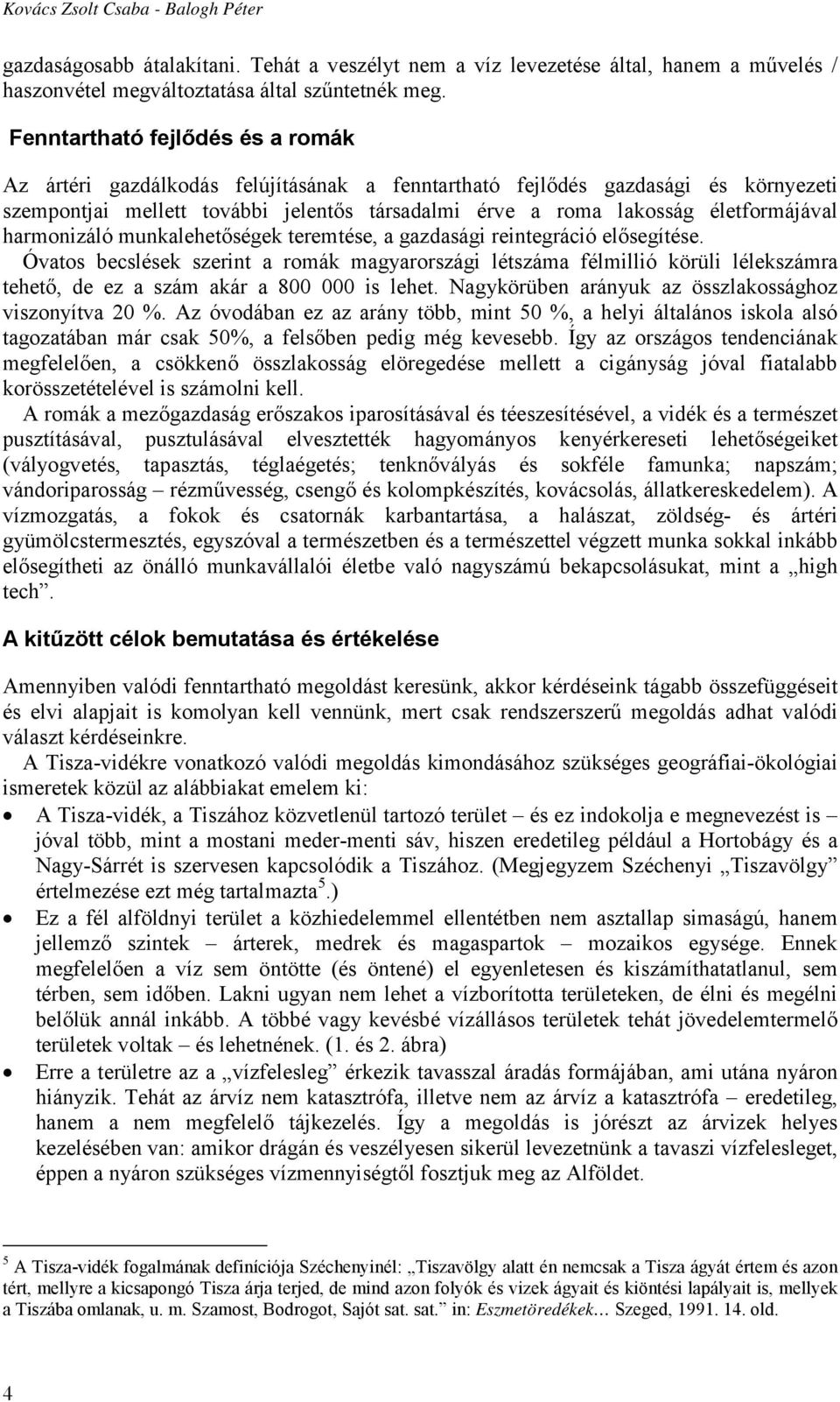 életformájával harmonizáló munkalehetőségek teremtése, a gazdasági reintegráció elősegítése.