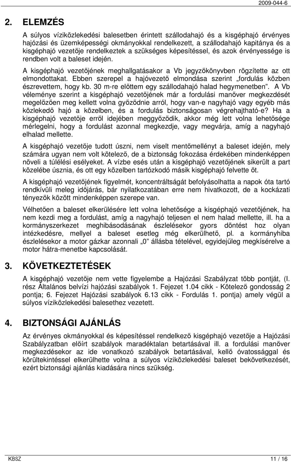 Ebben szerepel a hajóvezetı elmondása szerint fordulás közben észrevettem, hogy kb. 30 m-re elıttem egy szállodahajó halad hegymenetben.